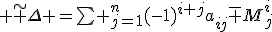 tex:\small {{\tilde {\Delta }}=\sum _{j=1}^{n}(-1)^{i+j}a_{ij}{\bar {M}}_{j}^{i}}