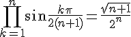 {\displaystyle \prod \limits _{k=1}^{n}\sin {\frac {k\pi }{2(n+1)}}={\frac {\sqrt {n+1}}{2^{n}}}} 
