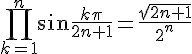 {\displaystyle \prod \limits _{k=1}^{n}\sin {\frac {k\pi }{2n+1}}={\frac {\sqrt {2n+1}}{2^{n}}}} 
