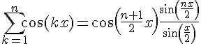 {\displaystyle \sum \limits _{k=1}^{n}\cos(kx)=\cos \left({\frac {n+1}{2}}x\right){\frac {\sin \left({\frac {nx}{2}}\right)}{\sin \left({\frac {x}{2}}\right)}}} 