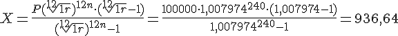 tex:X={\frac  {P({\sqrt[ {12}]{1+r}})^{{12n}}\cdot ({\sqrt[ {12}]{1+r}}-1)}{({\sqrt[ {12}]{1+r}})^{{12n}}-1}}={\frac  {100000\cdot 1,007974^{{240}}\cdot (1,007974-1)}{1,007974^{{240}}-1}}=936,64
